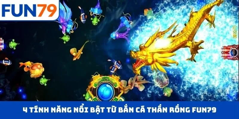 4 tính năng nổi bật từ bắn cá thần rồng FUN79