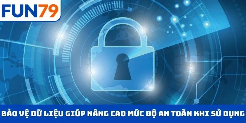Bảo vệ dữ liệu giúp nâng cao mức độ an toàn khi sử dụng