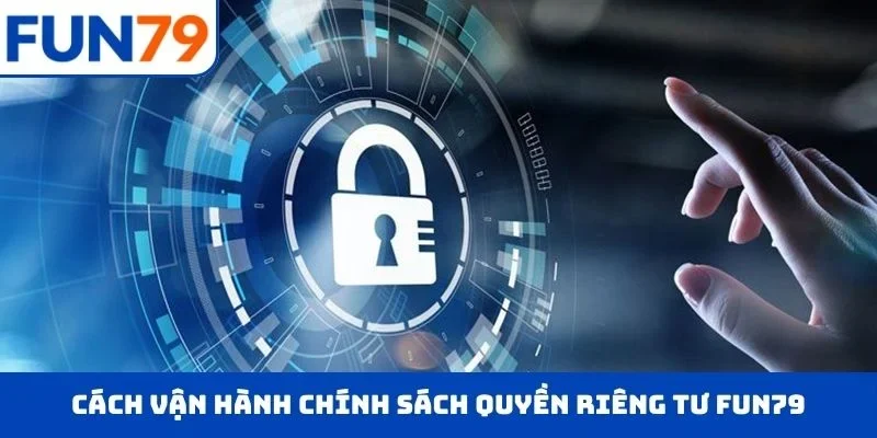 Cách vận hành chính sách quyền riêng tư FUN79