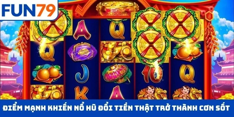 Điểm mạnh khiến nổ hũ đổi tiền thật trở thành cơn sốt trong cộng đồng