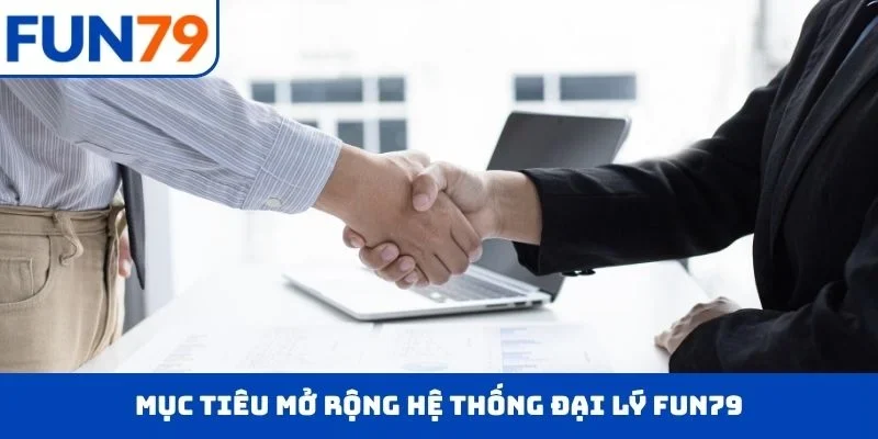 Đại lý FUN79 Mục tiêu mở rộng hệ thống đại lý FUN79