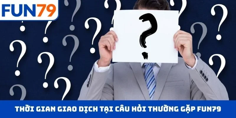 Thời gian giao dịch tại câu hỏi thường gặp FUN79